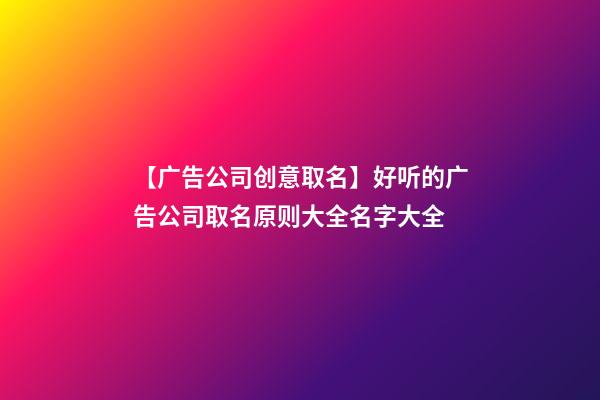 【广告公司创意取名】好听的广告公司取名原则大全名字大全-第1张-公司起名-玄机派