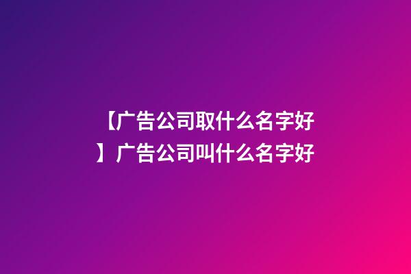 【广告公司取什么名字好】广告公司叫什么名字好