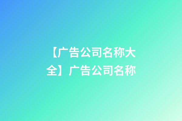 【广告公司名称大全】广告公司名称-第1张-公司起名-玄机派