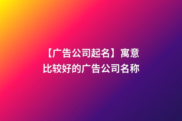 【广告公司起名】寓意比较好的广告公司名称-第1张-公司起名-玄机派