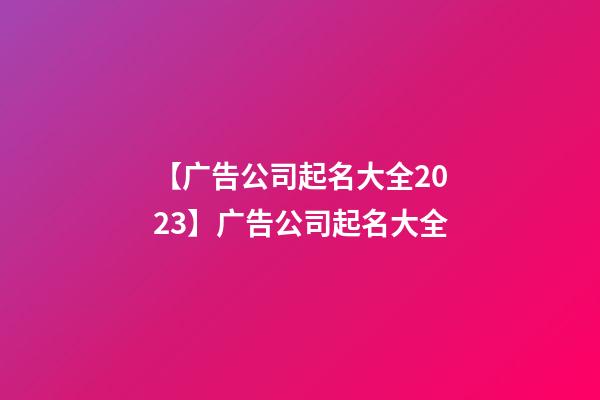 【广告公司起名大全2023】广告公司起名大全