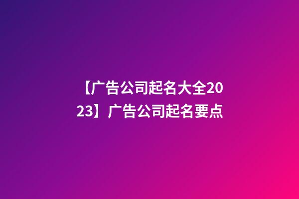 【广告公司起名大全2023】广告公司起名要点-第1张-公司起名-玄机派