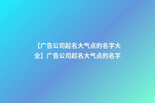 【广告公司起名大气点的名字大全】广告公司起名大气点的名字-第1张-公司起名-玄机派