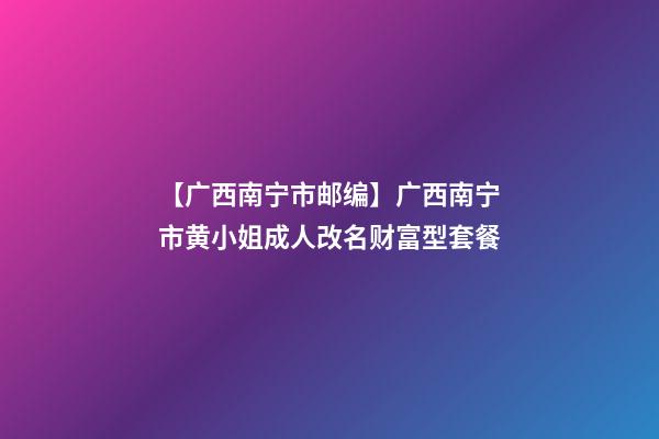 【广西南宁市邮编】广西南宁市黄小姐成人改名财富型套餐-第1张-公司起名-玄机派