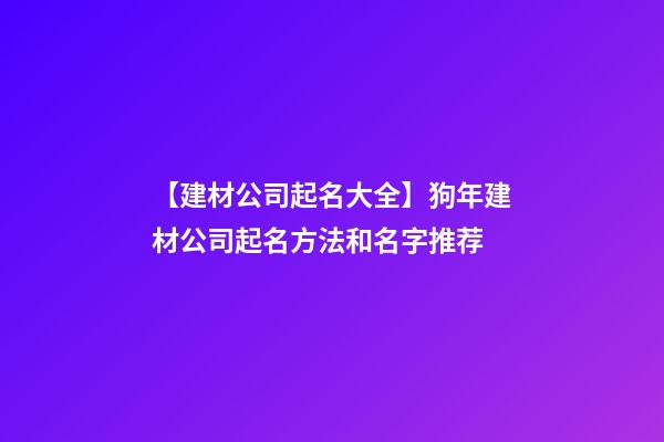 【建材公司起名大全】狗年建材公司起名方法和名字推荐