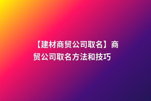 【建材商贸公司取名】商贸公司取名方法和技巧-第1张-公司起名-玄机派