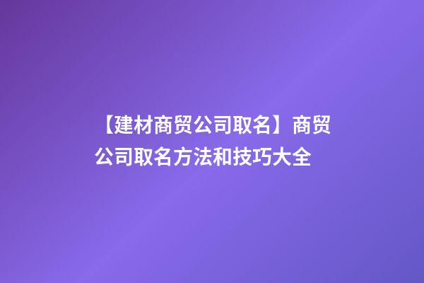 【建材商贸公司取名】商贸公司取名方法和技巧大全-第1张-公司起名-玄机派