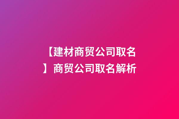 【建材商贸公司取名】商贸公司取名解析-第1张-公司起名-玄机派