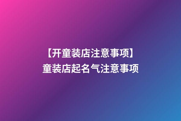 【开童装店注意事项】童装店起名气注意事项-第1张-店铺起名-玄机派