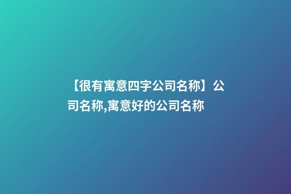 【很有寓意四字公司名称】公司名称,寓意好的公司名称