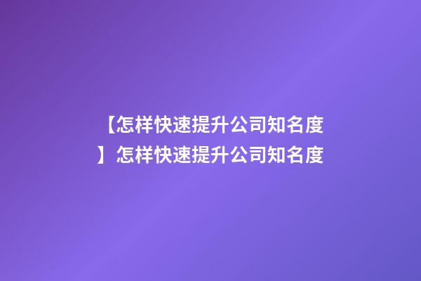 【怎样快速提升公司知名度】怎样快速提升公司知名度-第1张-公司起名-玄机派