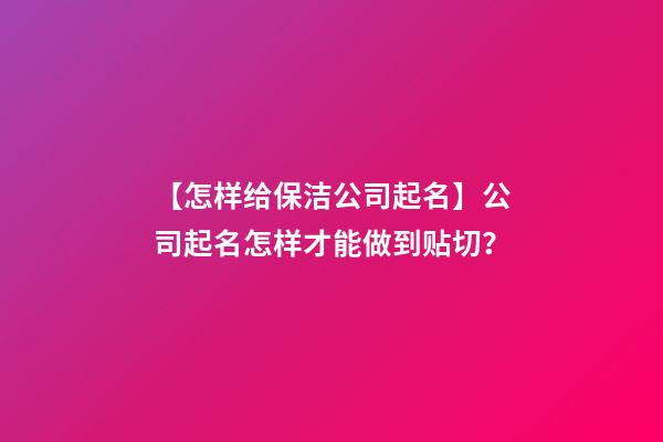 【怎样给保洁公司起名】公司起名怎样才能做到贴切？-第1张-公司起名-玄机派