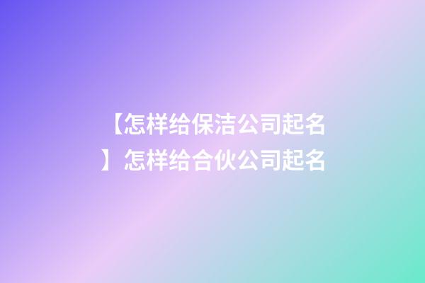 【怎样给保洁公司起名】怎样给合伙公司起名-第1张-公司起名-玄机派