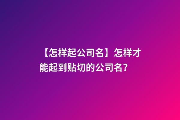 【怎样起公司名】怎样才能起到贴切的公司名？-第1张-公司起名-玄机派