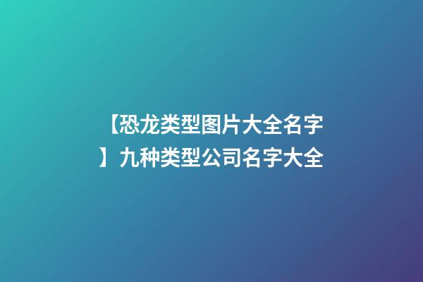 【恐龙类型图片大全名字】九种类型公司名字大全-第1张-公司起名-玄机派