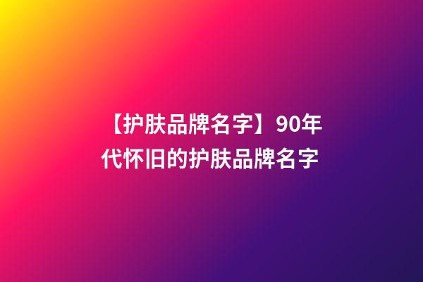 【护肤品牌名字】90年代怀旧的护肤品牌名字-第1张-商标起名-玄机派