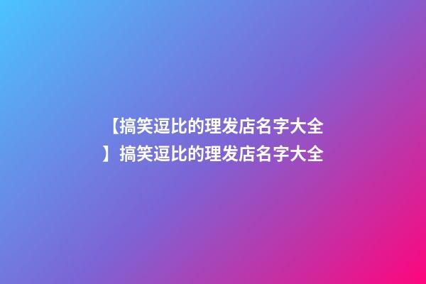 【搞笑逗比的理发店名字大全】搞笑逗比的理发店名字大全-第1张-店铺起名-玄机派