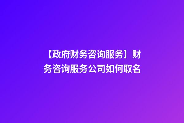 【政府财务咨询服务】财务咨询服务公司如何取名