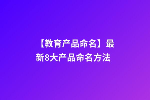 【教育产品命名】最新8大产品命名方法-第1张-公司起名-玄机派