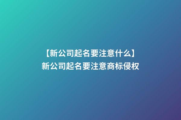 【新公司起名要注意什么】新公司起名要注意商标侵权-第1张-公司起名-玄机派