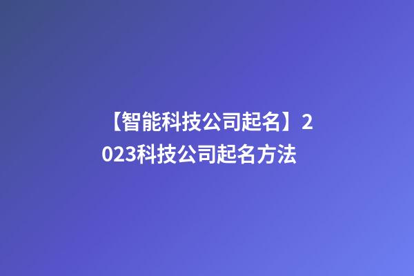 【智能科技公司起名】2023科技公司起名方法-第1张-公司起名-玄机派