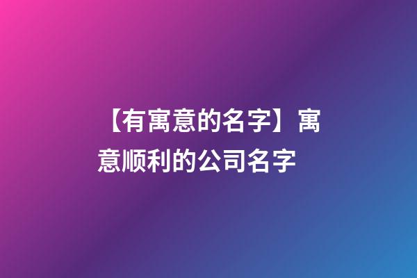 【有寓意的名字】寓意顺利的公司名字-第1张-公司起名-玄机派