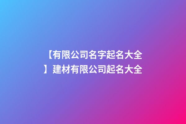 【有限公司名字起名大全】建材有限公司起名大全