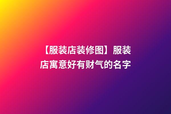 【服装店装修图】服装店寓意好有财气的名字-第1张-店铺起名-玄机派