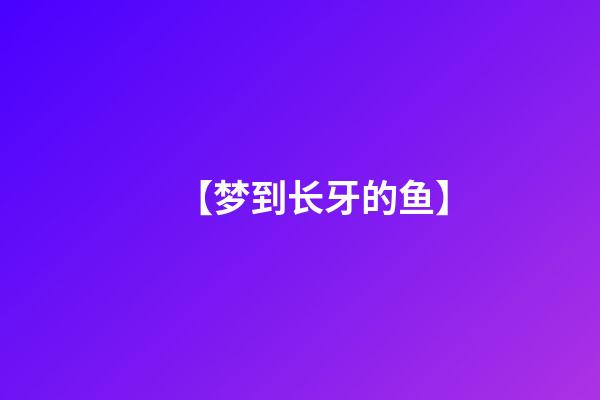 【梦到长牙的鱼】