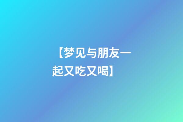 【梦见与朋友一起又吃又喝】