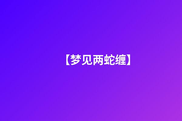 【梦见两蛇缠】