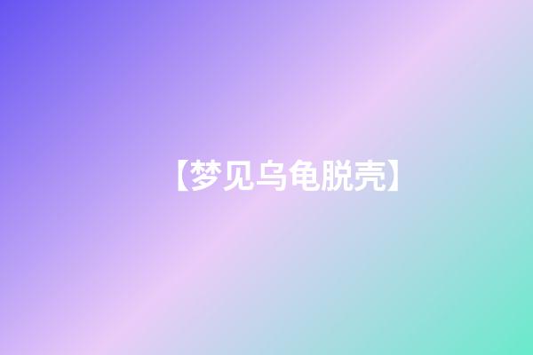 【梦见乌龟脱壳】