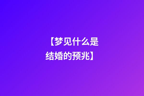 【梦见什么是结婚的预兆】