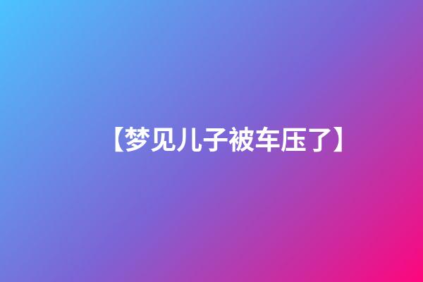 【梦见儿子被车压了】