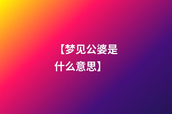 【梦见公婆是什么意思】