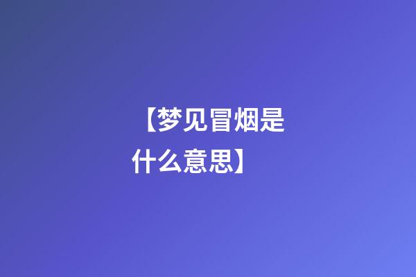 【梦见冒烟是什么意思】