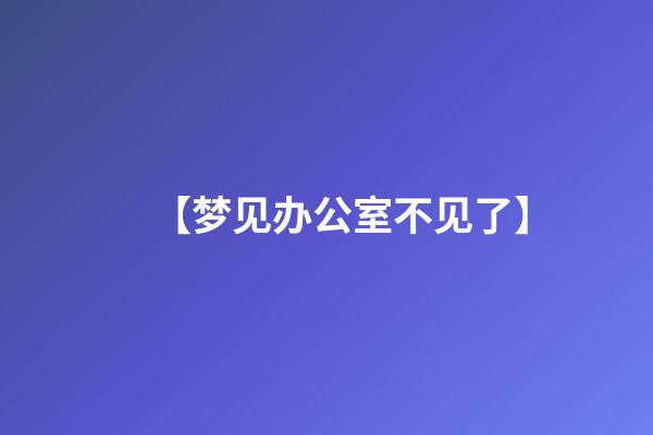 【梦见办公室不见了】