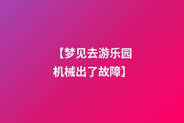 【梦见去游乐园机械出了故障】