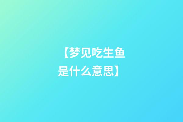 【梦见吃生鱼是什么意思】