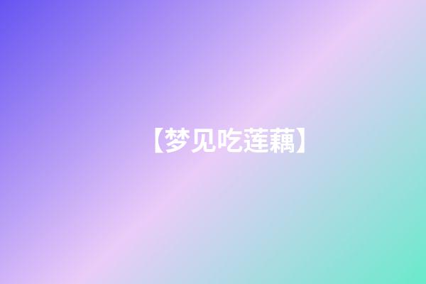 【梦见吃莲藕】