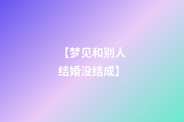 【梦见和别人结婚没结成】