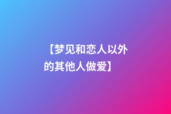 【梦见和恋人以外的其他人做爱】