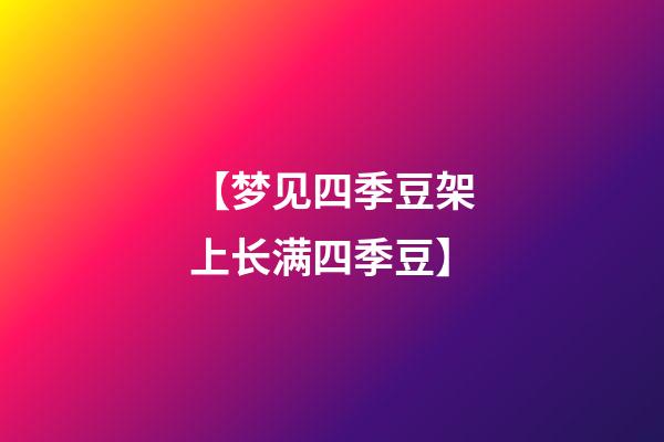 【梦见四季豆架上长满四季豆】