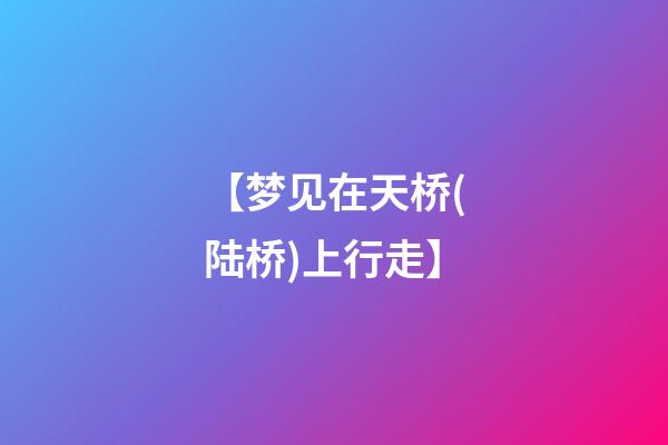 【梦见在天桥(陆桥)上行走】