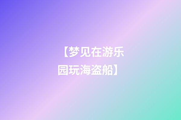 【梦见在游乐园玩海盗船】