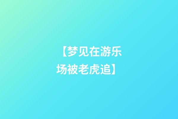 【梦见在游乐场被老虎追】