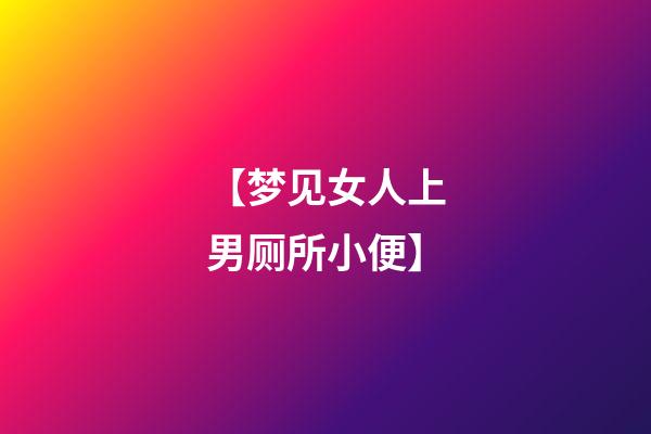 【梦见女人上男厕所小便】