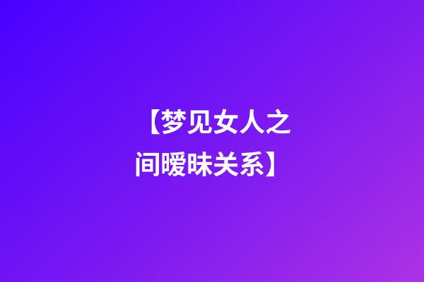 【梦见女人之间暧昧关系】