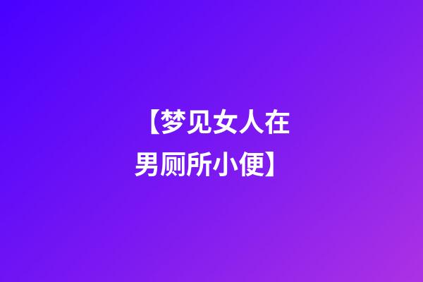 【梦见女人在男厕所小便】