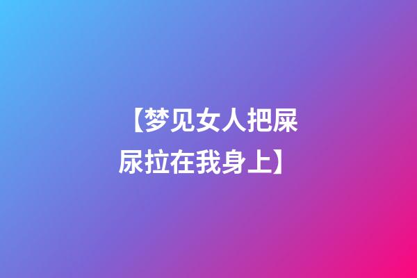 【梦见女人把屎尿拉在我身上】